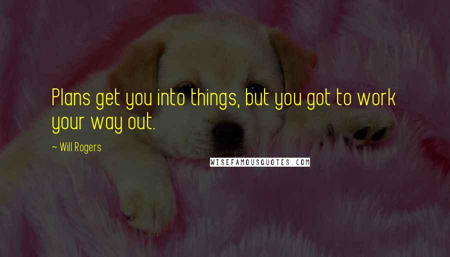 Will Rogers Quotes: Plans get you into things, but you got to work your way out.