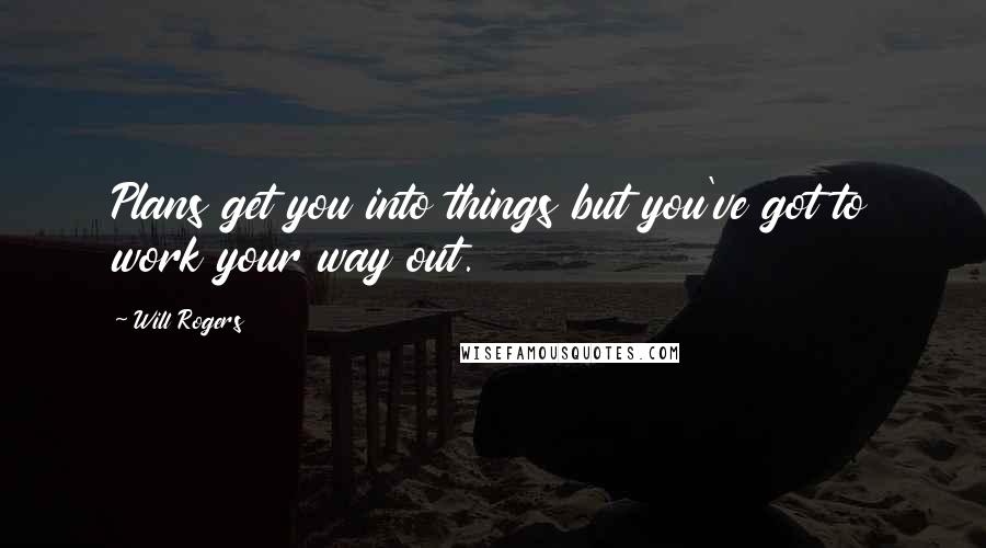 Will Rogers Quotes: Plans get you into things but you've got to work your way out.