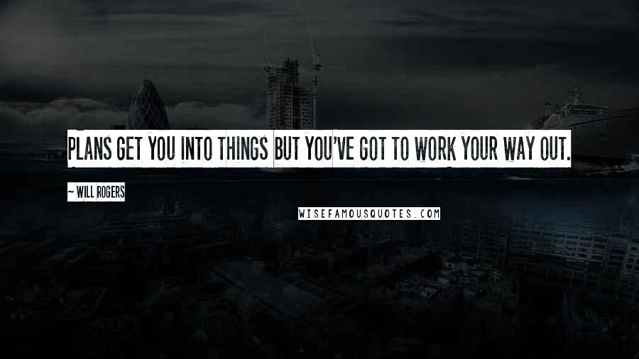 Will Rogers Quotes: Plans get you into things but you've got to work your way out.