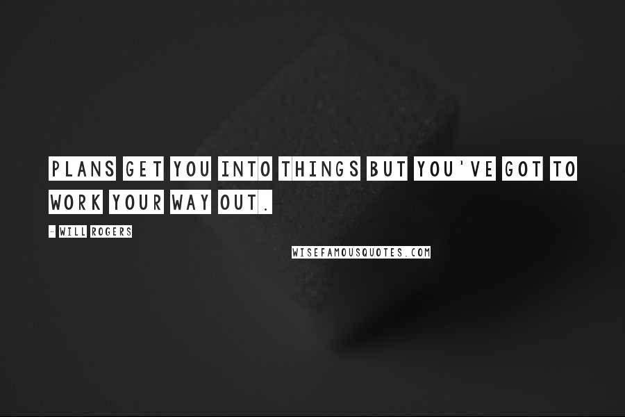 Will Rogers Quotes: Plans get you into things but you've got to work your way out.