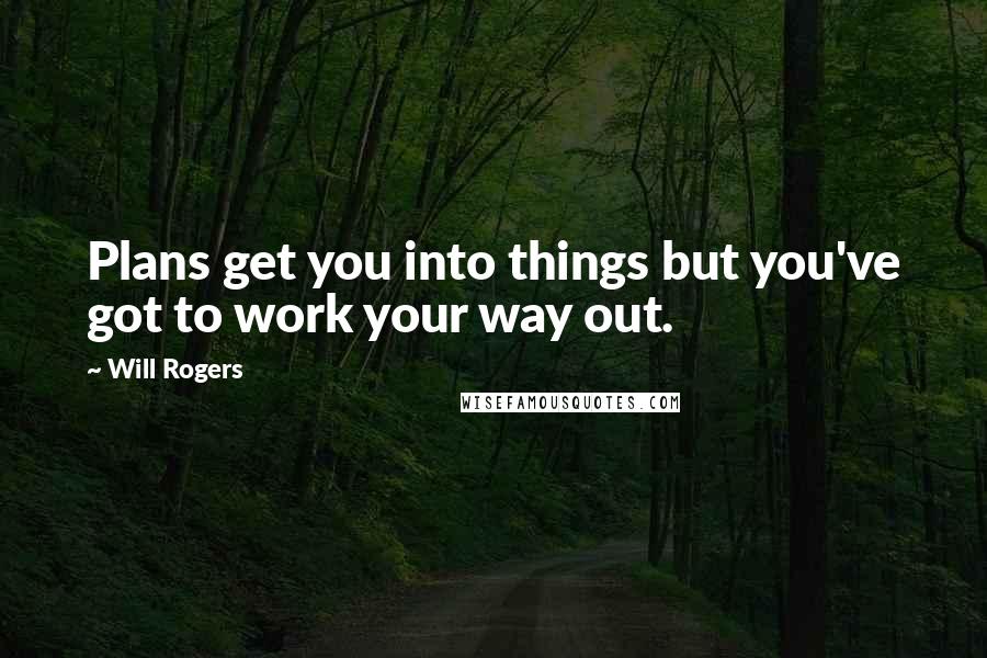 Will Rogers Quotes: Plans get you into things but you've got to work your way out.