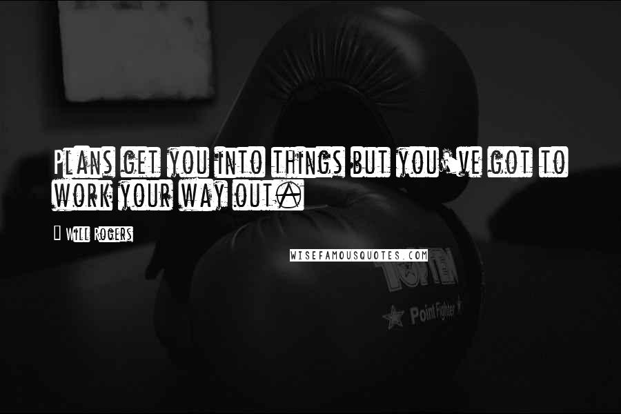 Will Rogers Quotes: Plans get you into things but you've got to work your way out.