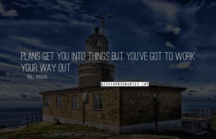 Will Rogers Quotes: Plans get you into things but you've got to work your way out.