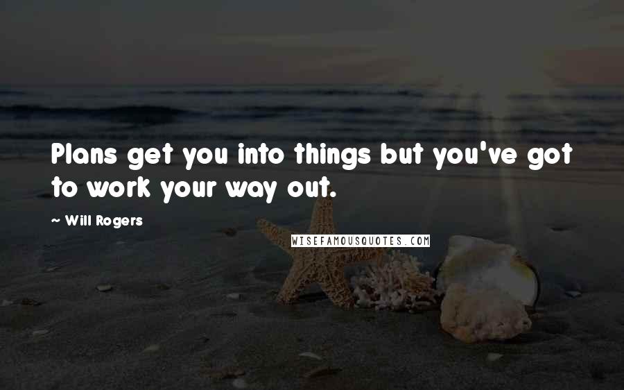 Will Rogers Quotes: Plans get you into things but you've got to work your way out.