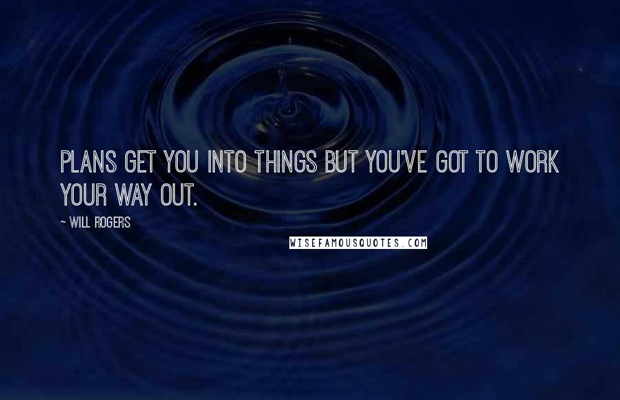 Will Rogers Quotes: Plans get you into things but you've got to work your way out.