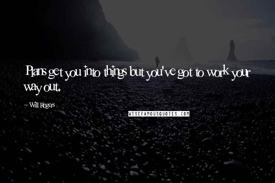 Will Rogers Quotes: Plans get you into things but you've got to work your way out.