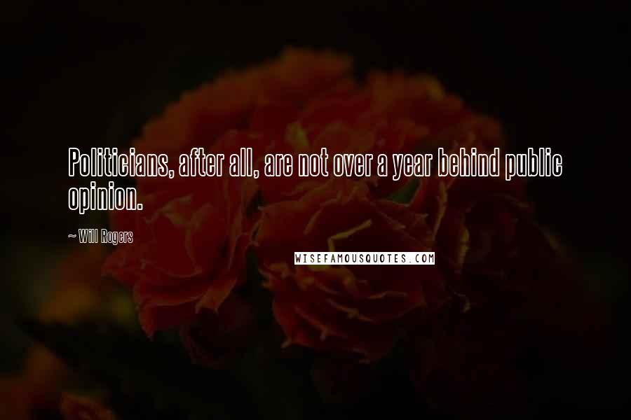 Will Rogers Quotes: Politicians, after all, are not over a year behind public opinion.