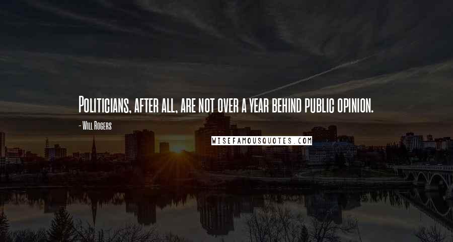 Will Rogers Quotes: Politicians, after all, are not over a year behind public opinion.