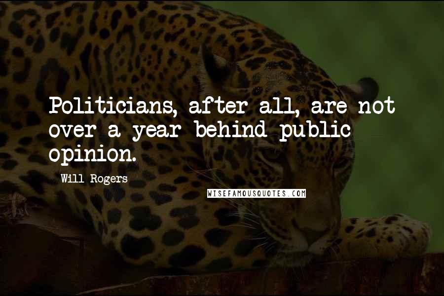 Will Rogers Quotes: Politicians, after all, are not over a year behind public opinion.