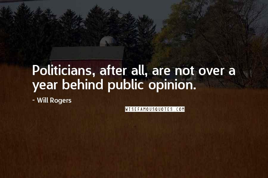 Will Rogers Quotes: Politicians, after all, are not over a year behind public opinion.