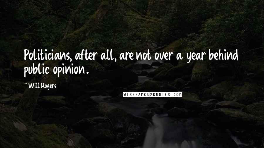 Will Rogers Quotes: Politicians, after all, are not over a year behind public opinion.