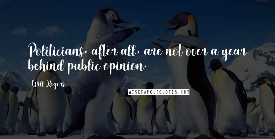 Will Rogers Quotes: Politicians, after all, are not over a year behind public opinion.