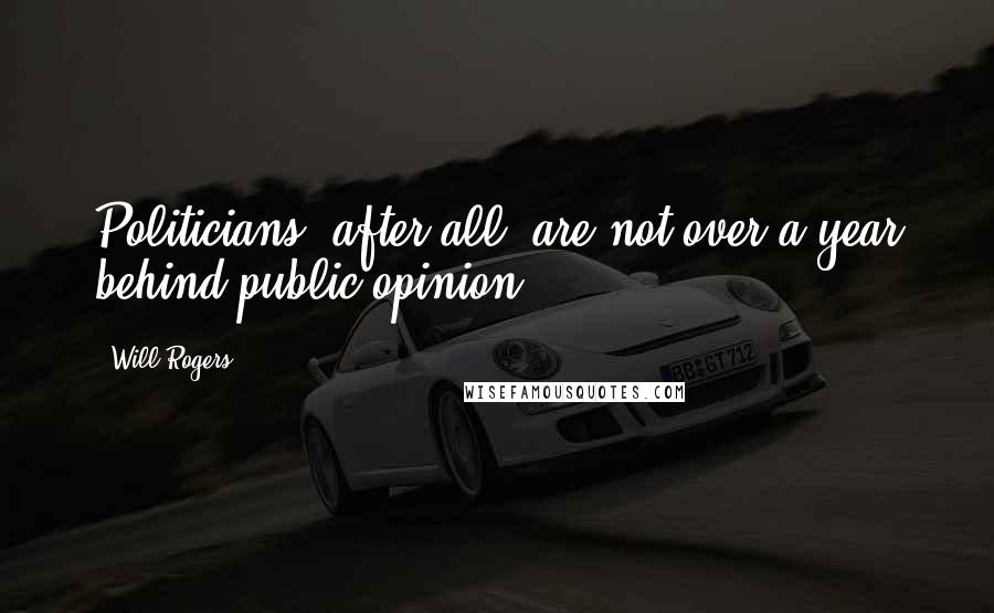 Will Rogers Quotes: Politicians, after all, are not over a year behind public opinion.