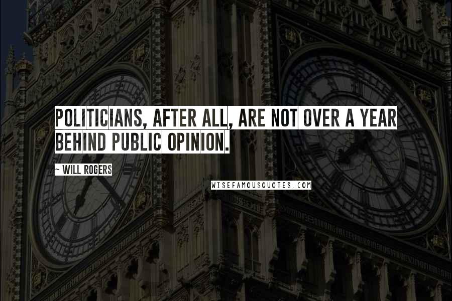 Will Rogers Quotes: Politicians, after all, are not over a year behind public opinion.