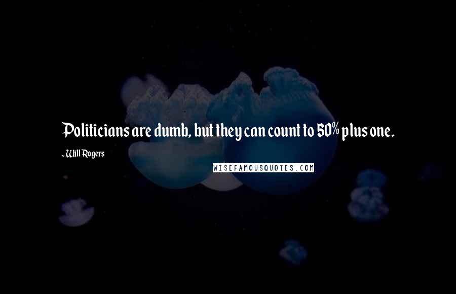 Will Rogers Quotes: Politicians are dumb, but they can count to 50% plus one.