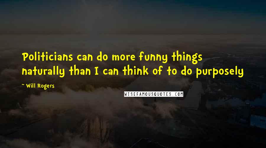 Will Rogers Quotes: Politicians can do more funny things naturally than I can think of to do purposely