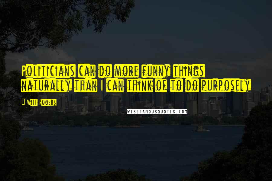 Will Rogers Quotes: Politicians can do more funny things naturally than I can think of to do purposely