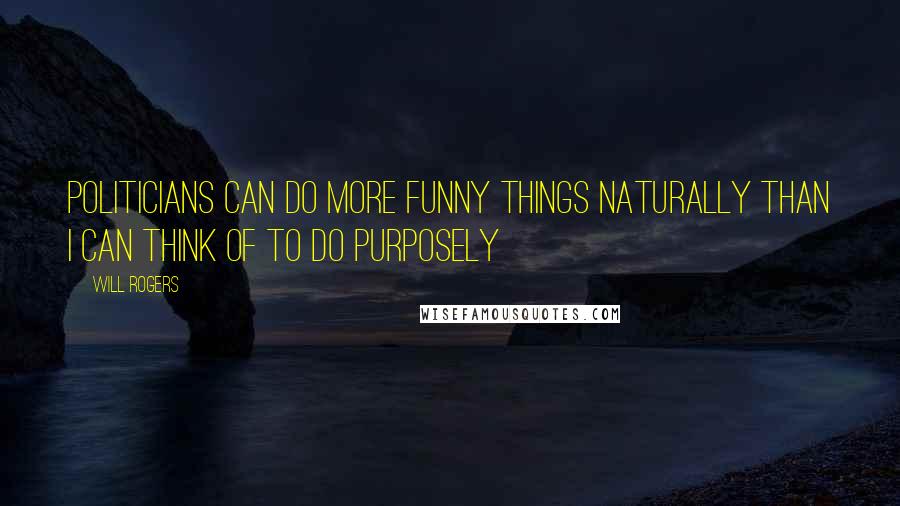 Will Rogers Quotes: Politicians can do more funny things naturally than I can think of to do purposely