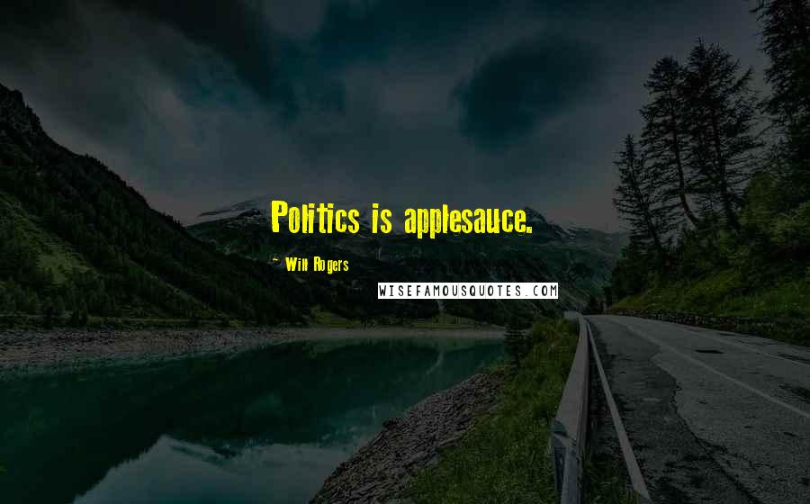 Will Rogers Quotes: Politics is applesauce.