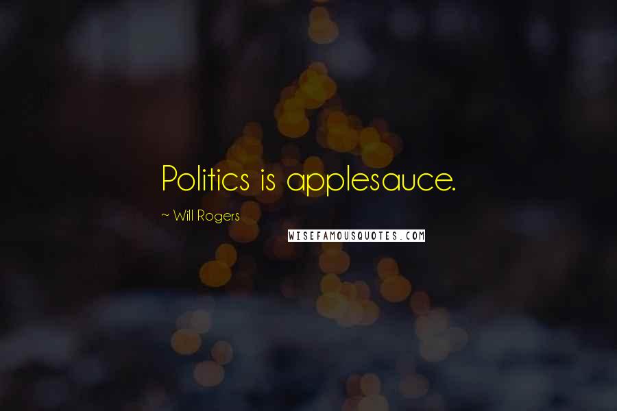 Will Rogers Quotes: Politics is applesauce.