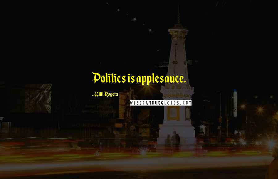 Will Rogers Quotes: Politics is applesauce.