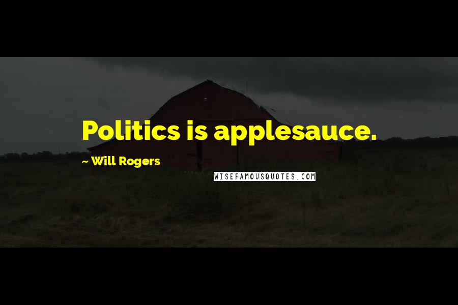 Will Rogers Quotes: Politics is applesauce.