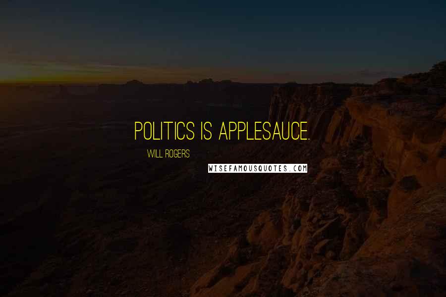 Will Rogers Quotes: Politics is applesauce.