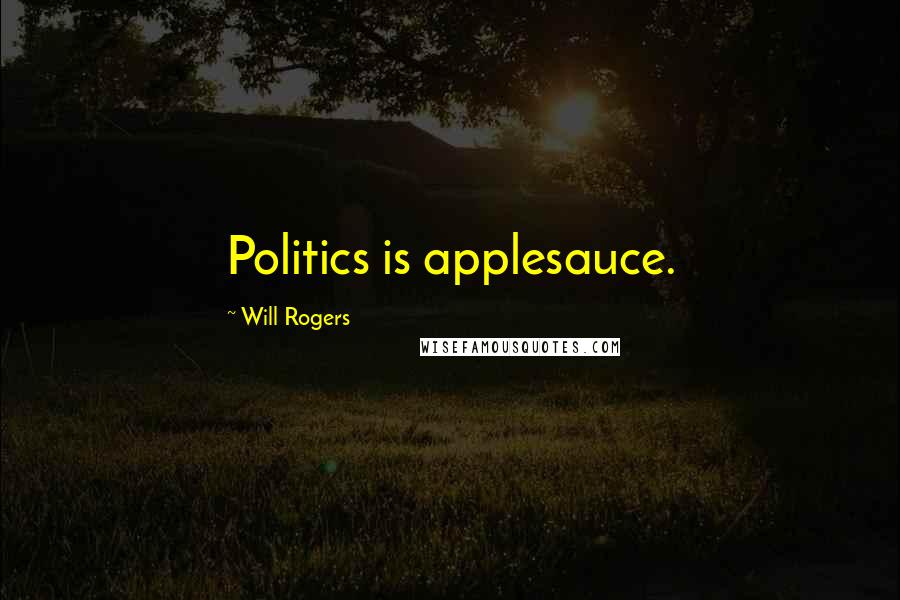 Will Rogers Quotes: Politics is applesauce.