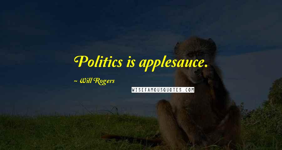 Will Rogers Quotes: Politics is applesauce.