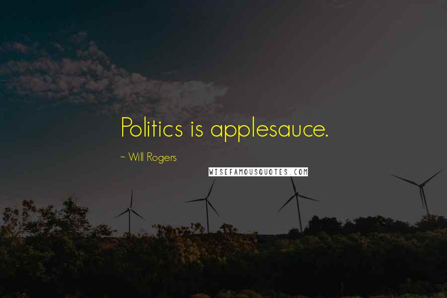 Will Rogers Quotes: Politics is applesauce.