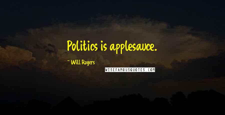 Will Rogers Quotes: Politics is applesauce.