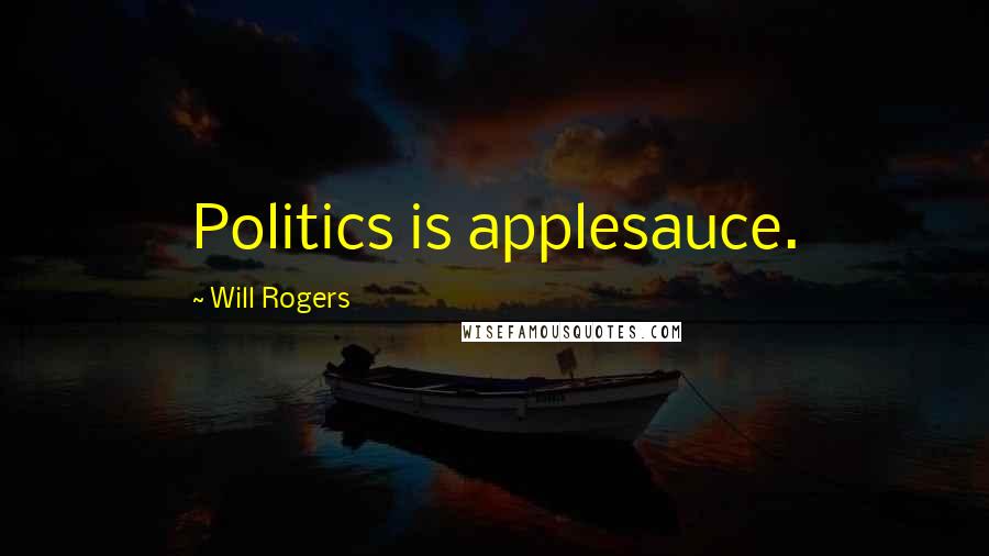Will Rogers Quotes: Politics is applesauce.