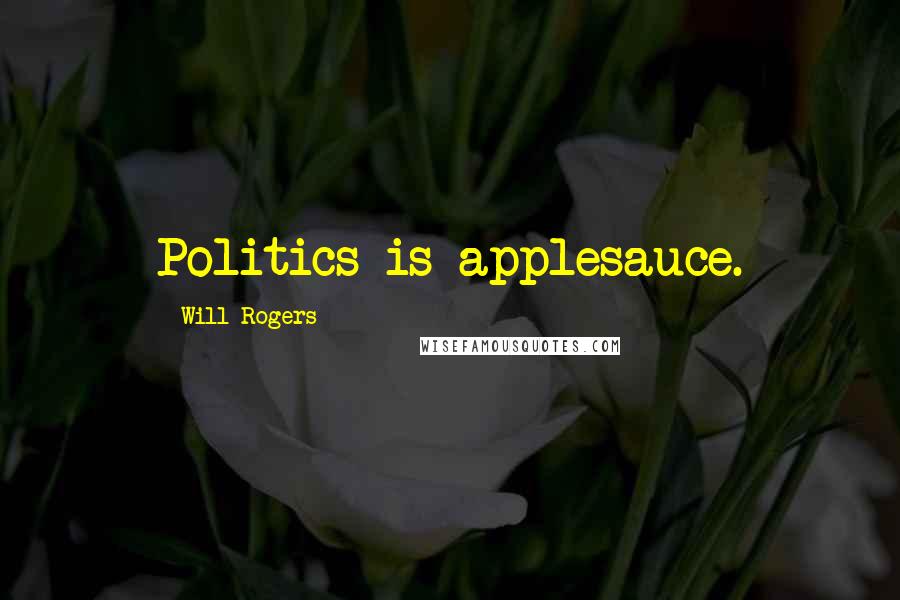 Will Rogers Quotes: Politics is applesauce.