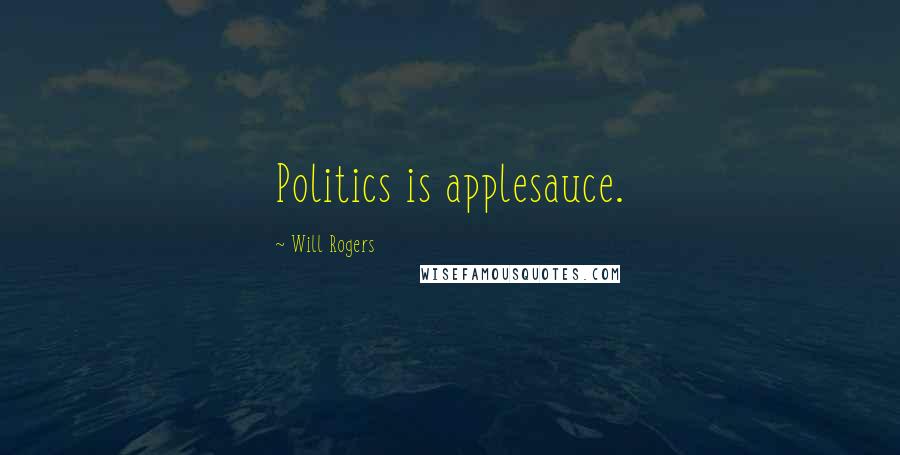 Will Rogers Quotes: Politics is applesauce.
