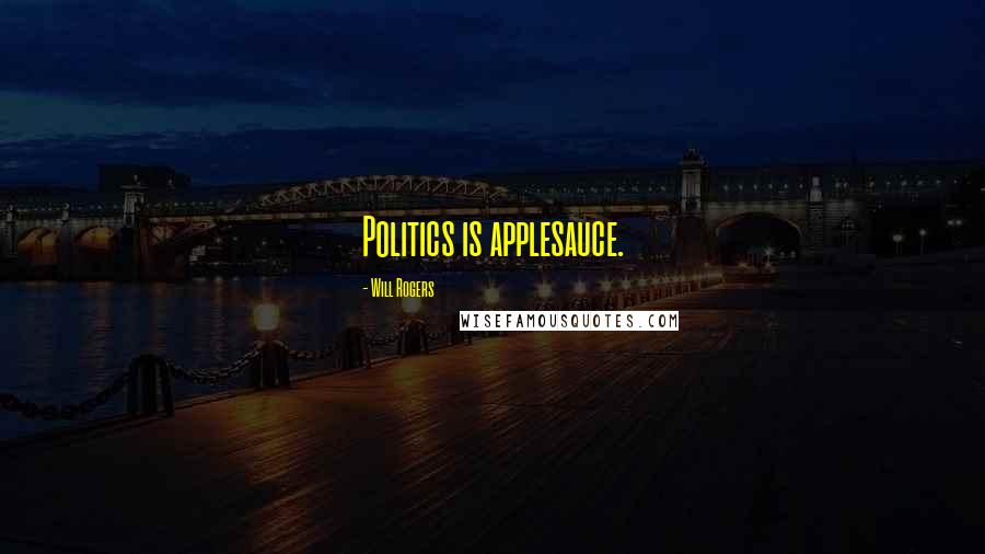 Will Rogers Quotes: Politics is applesauce.