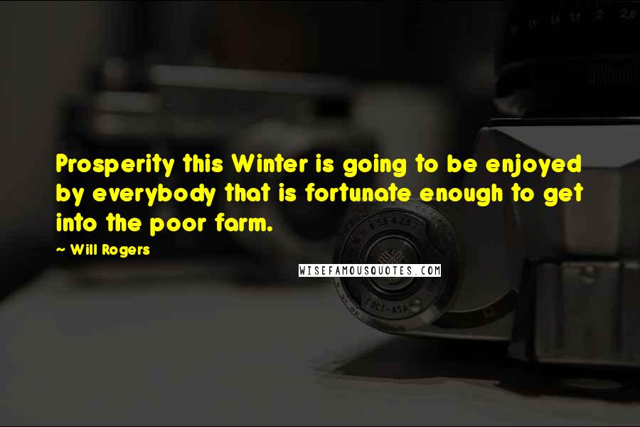 Will Rogers Quotes: Prosperity this Winter is going to be enjoyed by everybody that is fortunate enough to get into the poor farm.