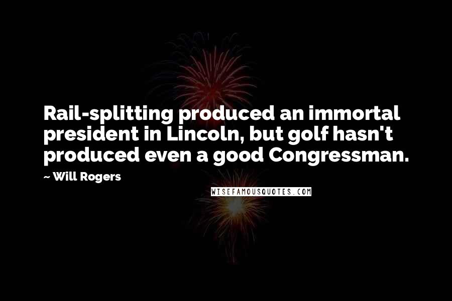 Will Rogers Quotes: Rail-splitting produced an immortal president in Lincoln, but golf hasn't produced even a good Congressman.