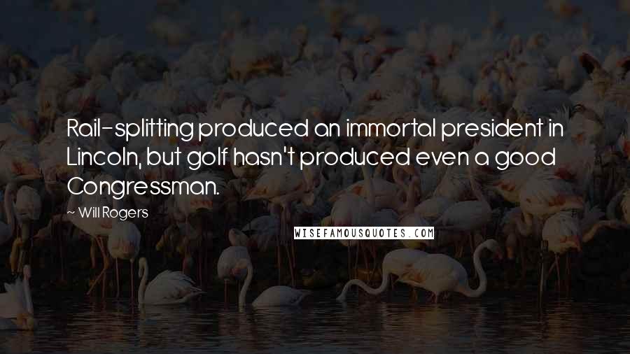 Will Rogers Quotes: Rail-splitting produced an immortal president in Lincoln, but golf hasn't produced even a good Congressman.