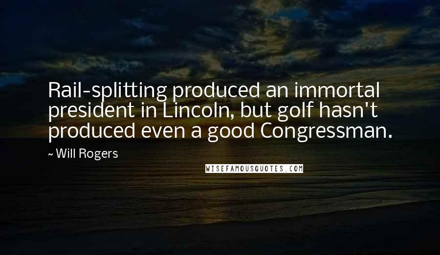 Will Rogers Quotes: Rail-splitting produced an immortal president in Lincoln, but golf hasn't produced even a good Congressman.