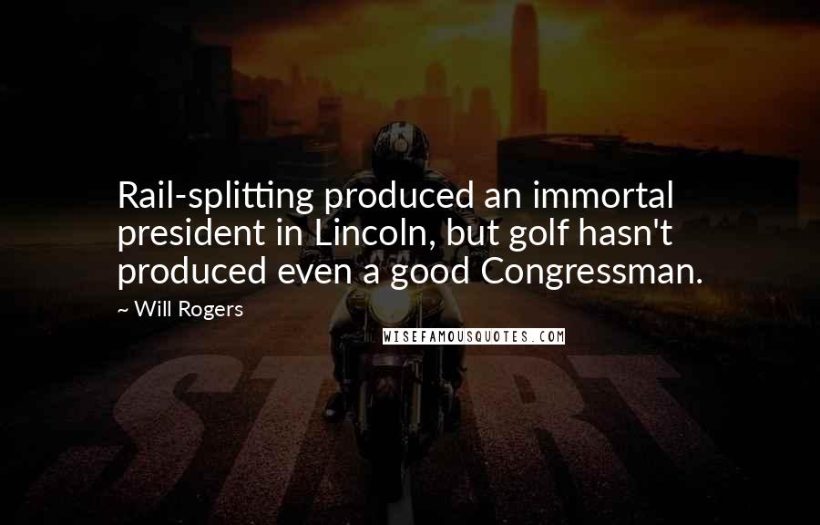 Will Rogers Quotes: Rail-splitting produced an immortal president in Lincoln, but golf hasn't produced even a good Congressman.