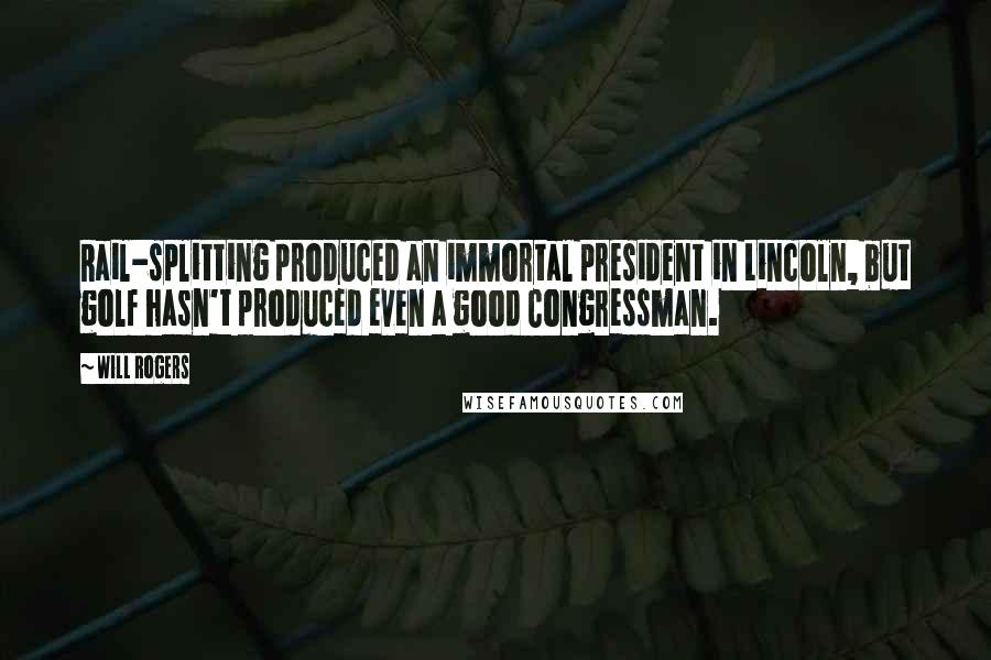 Will Rogers Quotes: Rail-splitting produced an immortal president in Lincoln, but golf hasn't produced even a good Congressman.