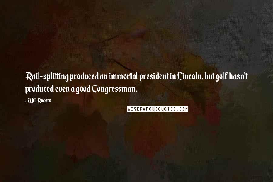 Will Rogers Quotes: Rail-splitting produced an immortal president in Lincoln, but golf hasn't produced even a good Congressman.