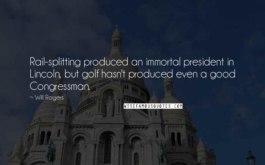 Will Rogers Quotes: Rail-splitting produced an immortal president in Lincoln, but golf hasn't produced even a good Congressman.