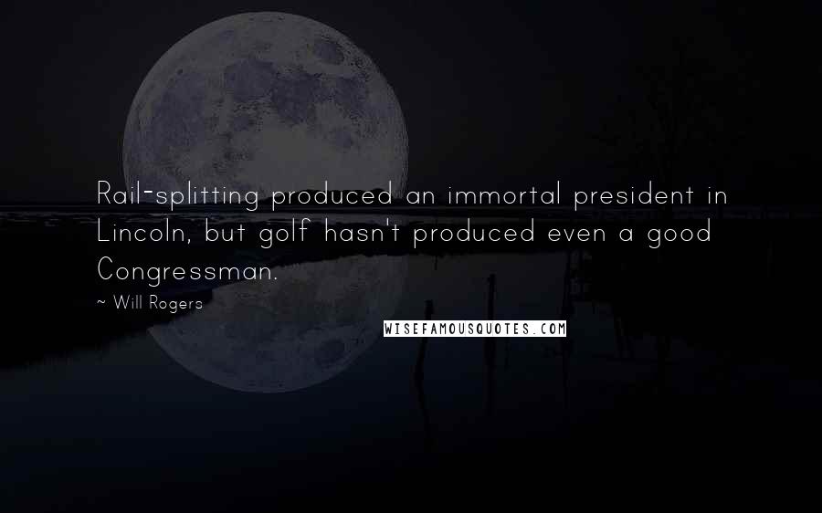 Will Rogers Quotes: Rail-splitting produced an immortal president in Lincoln, but golf hasn't produced even a good Congressman.