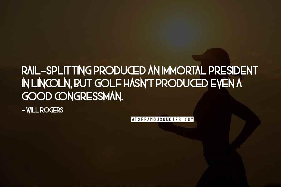 Will Rogers Quotes: Rail-splitting produced an immortal president in Lincoln, but golf hasn't produced even a good Congressman.