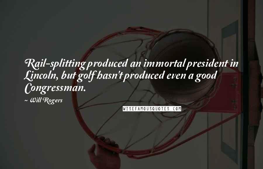 Will Rogers Quotes: Rail-splitting produced an immortal president in Lincoln, but golf hasn't produced even a good Congressman.