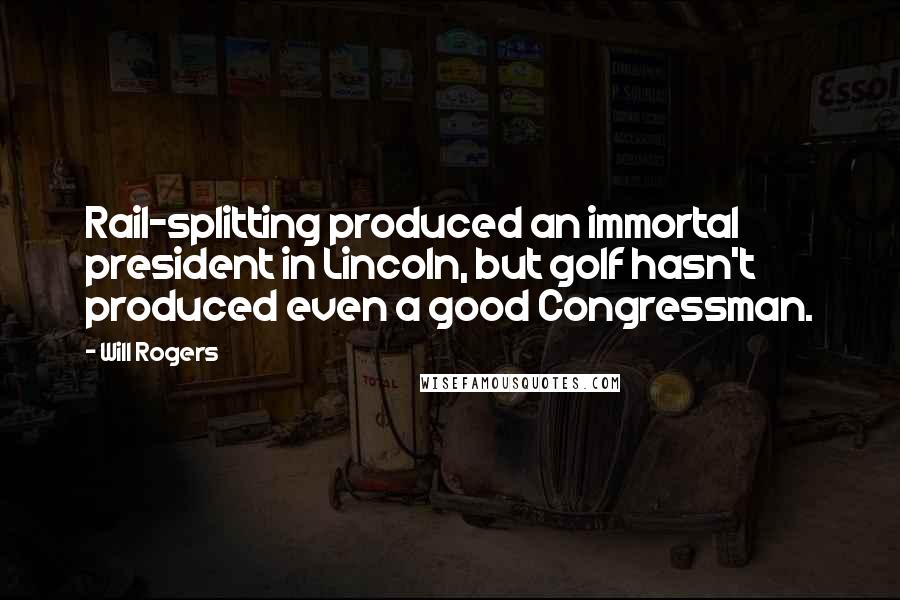 Will Rogers Quotes: Rail-splitting produced an immortal president in Lincoln, but golf hasn't produced even a good Congressman.