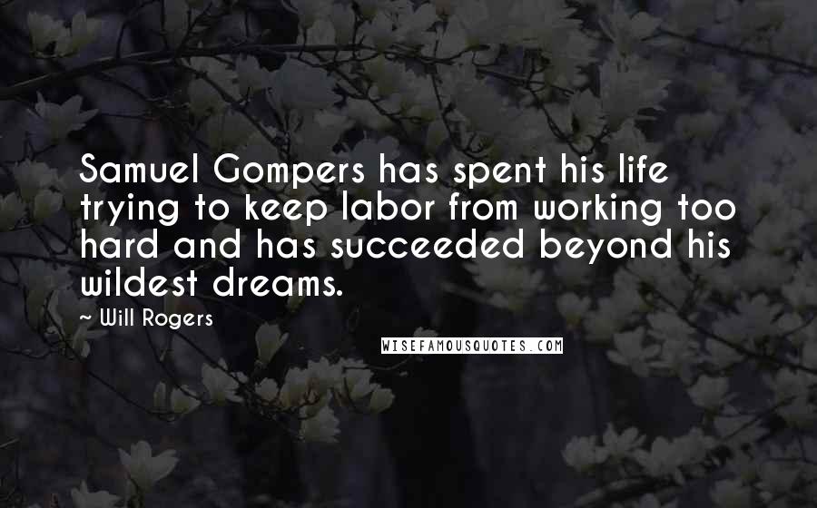 Will Rogers Quotes: Samuel Gompers has spent his life trying to keep labor from working too hard and has succeeded beyond his wildest dreams.