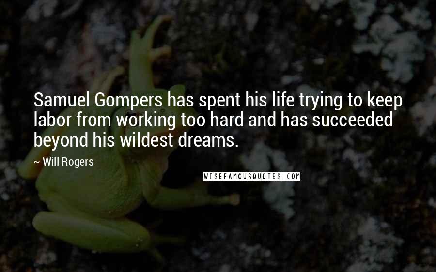Will Rogers Quotes: Samuel Gompers has spent his life trying to keep labor from working too hard and has succeeded beyond his wildest dreams.