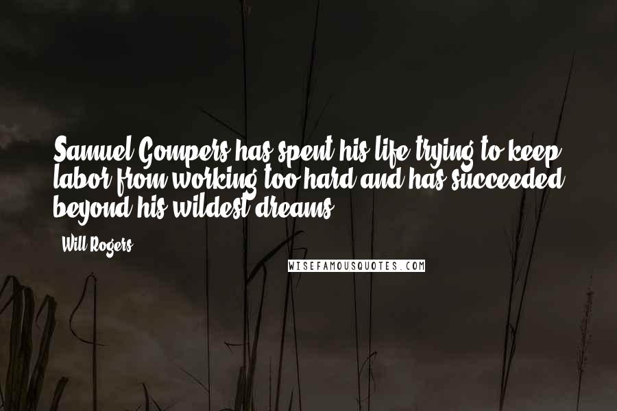 Will Rogers Quotes: Samuel Gompers has spent his life trying to keep labor from working too hard and has succeeded beyond his wildest dreams.